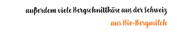 Außerdem viele Bergschnittkäse aus der Schweiz aus Bio-Bergmilch